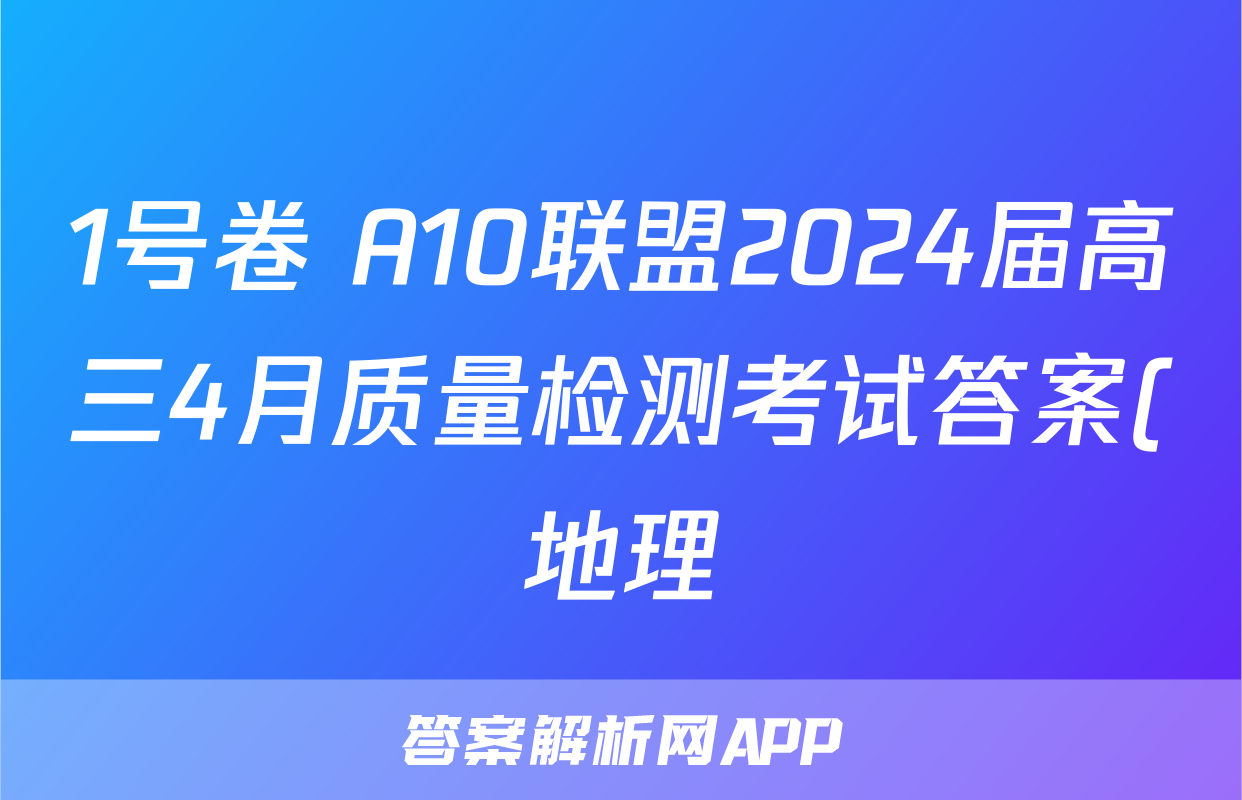 1号卷 A10联盟2024届高三4月质量检测考试答案(地理)